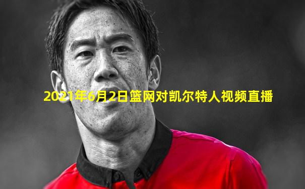 2021年6月2日篮网对凯尔特人视频直播