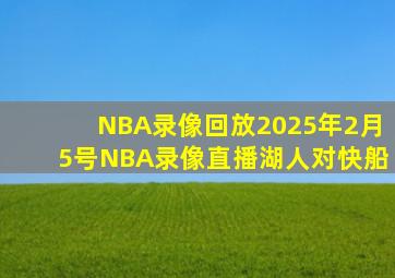 NBA录像回放2025年2月5号NBA录像直播湖人对快船