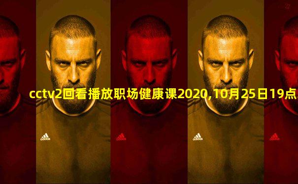 cctv2回看播放职场健康课2020,10月25日19点30