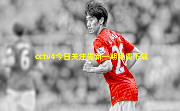 cctv4今日关注最新一期免费下载