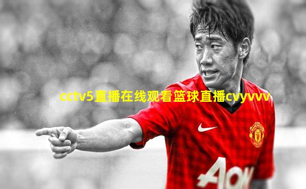 cctv5直播在线观看篮球直播cvyvvv