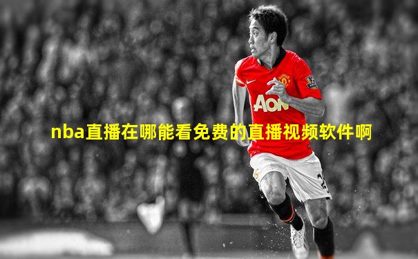 nba直播在哪能看免费的直播视频软件啊