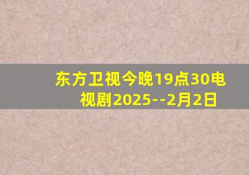 东方卫视今晚19点30电视剧2025--2月2日