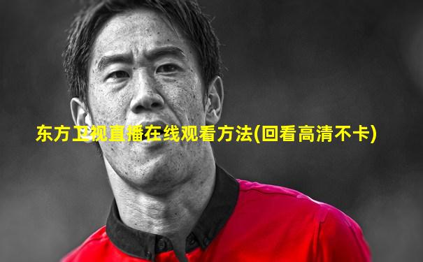 东方卫视直播在线观看方法(回看高清不卡)