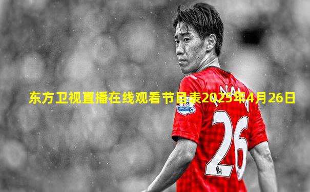 东方卫视直播在线观看节目表2025年4月26日
