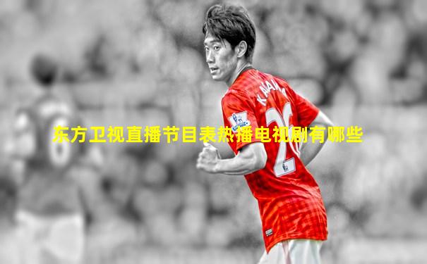 东方卫视直播节目表热播电视剧有哪些