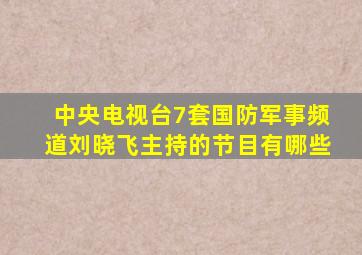 中央电视台7套国防军事频道刘晓飞主持的节目有哪些