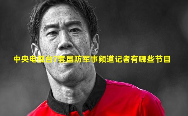中央电视台7套国防军事频道记者有哪些节目