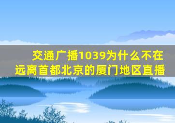交通广播1039为什么不在远离首都北京的厦门地区直播