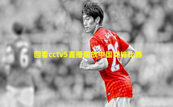 回看cctv5直播回放中国女排比赛