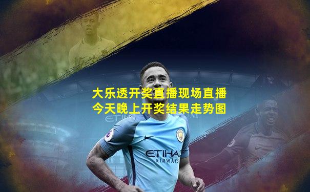 大乐透开奖直播现场直播今天晚上开奖结果走势图