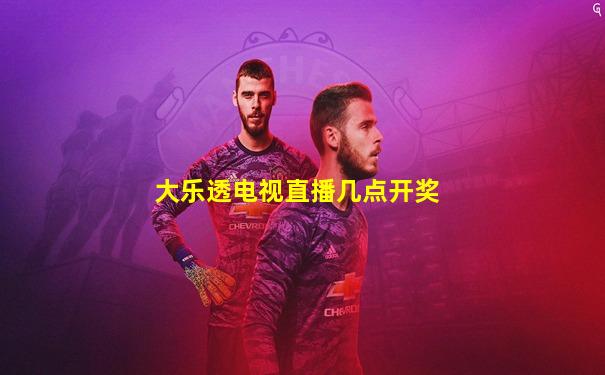 大乐透电视直播几点开奖