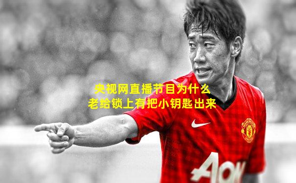 央视网直播节目为什么老给锁上有把小钥匙出来