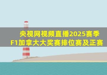 央视网视频直播2025赛季F1加拿大大奖赛排位赛及正赛