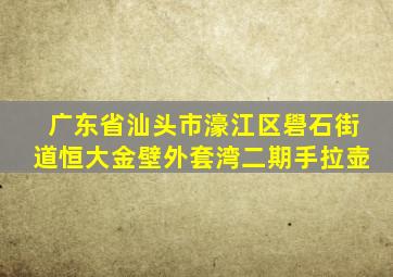广东省汕头市濠江区礐石街道恒大金壁外套湾二期手拉壶