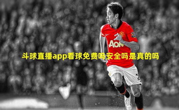 斗球直播app看球免费吗安全吗是真的吗