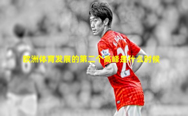 欧洲体育发展的第二个高峰是什么时候