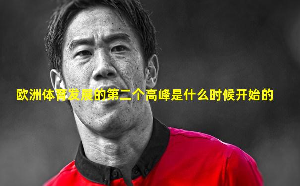 欧洲体育发展的第二个高峰是什么时候开始的