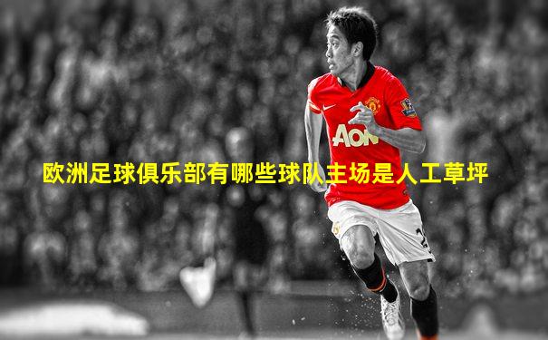 欧洲足球俱乐部有哪些球队主场是人工草坪