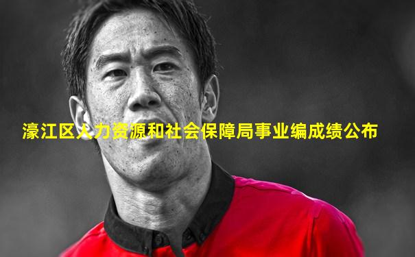 濠江区人力资源和社会保障局事业编成绩公布