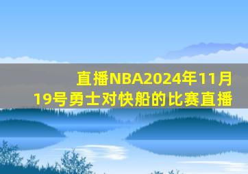 直播NBA2024年11月19号勇士对快船的比赛直播