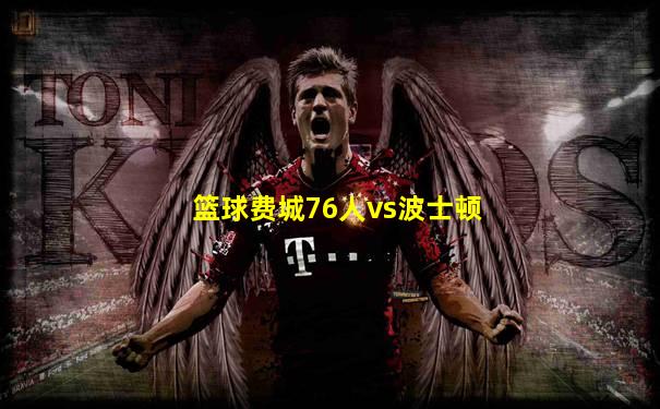 篮球费城76人vs波士顿