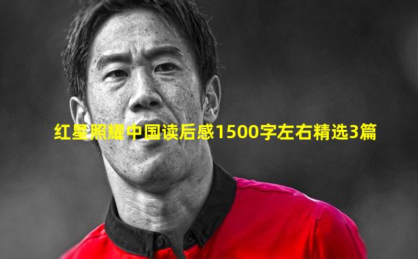 红星照耀中国读后感1500字左右精选3篇