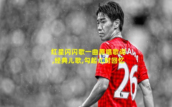 红星闪闪歌一曲原唱歌词,经典儿歌,勾起儿时回忆