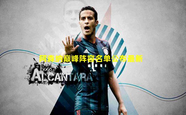 阿森纳巅峰阵容名单公布最新